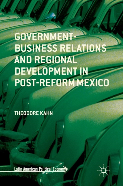 Government-Business Relations and Regional Development in Post-Reform Mexico, Hardback Book