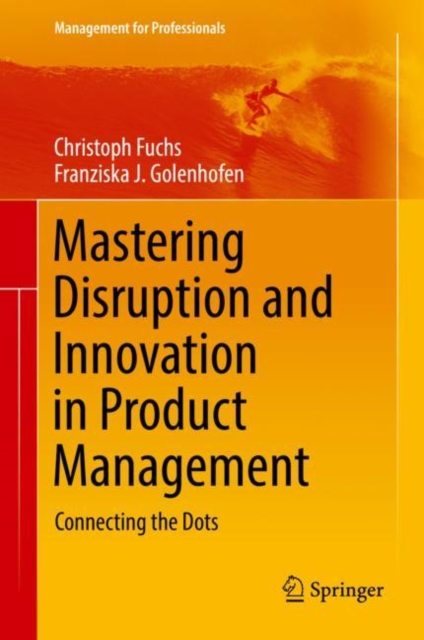 Mastering Disruption and Innovation in Product Management : Connecting the Dots, Hardback Book