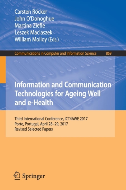 Information and Communication Technologies for Ageing Well and e-Health : Third International Conference, ICT4AWE 2017, Porto, Portugal, April 28-29, 2017, Revised Selected Papers, Paperback / softback Book