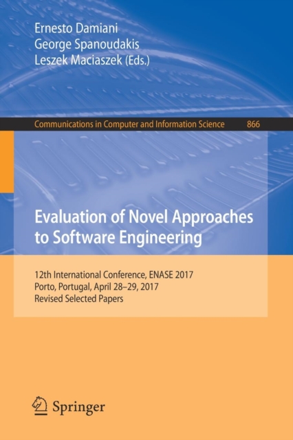 Evaluation of Novel Approaches to Software Engineering : 12th International Conference, ENASE 2017, Porto, Portugal, April 28-29, 2017, Revised Selected Papers, Paperback / softback Book
