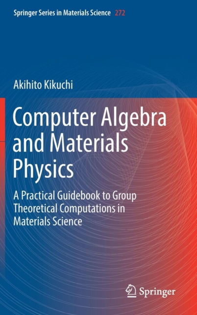 Computer Algebra and Materials Physics : A Practical Guidebook to Group Theoretical Computations in Materials Science, Hardback Book