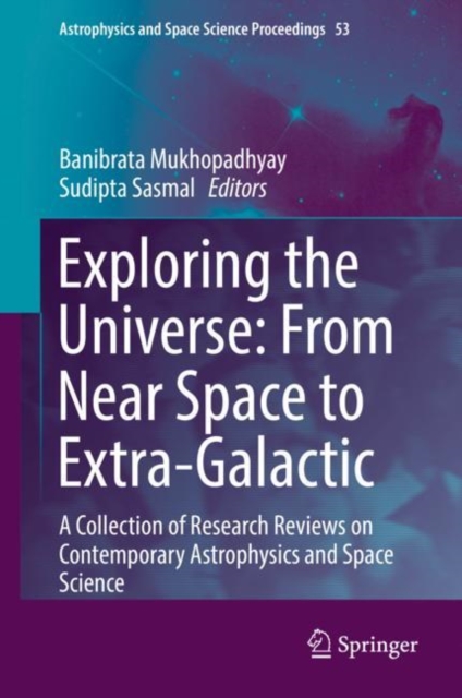 Exploring the Universe: From Near Space to Extra-Galactic : A Collection of Research Reviews on Contemporary Astrophysics and Space Science, Hardback Book