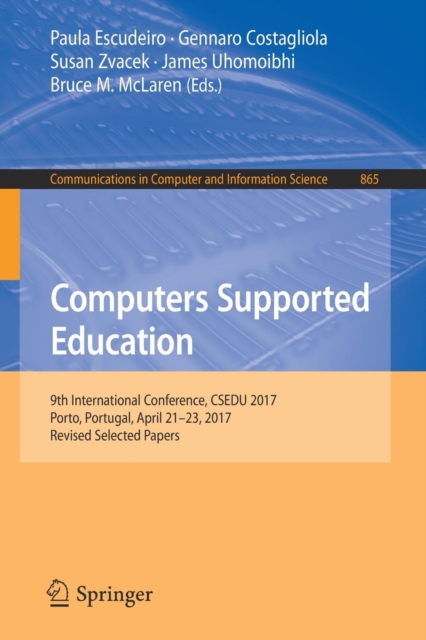 Computers Supported Education : 9th International Conference, CSEDU 2017, Porto, Portugal, April 21-23, 2017, Revised Selected Papers, Paperback / softback Book