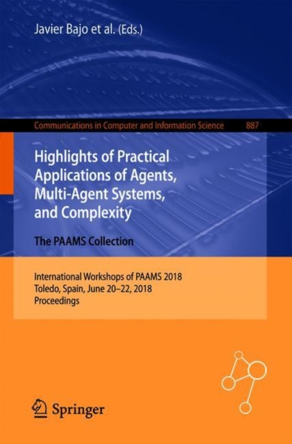 Highlights of Practical Applications of Agents, Multi-Agent Systems, and Complexity: The PAAMS Collection : International Workshops of PAAMS 2018, Toledo, Spain, June 20-22, 2018, Proceedings, Paperback / softback Book