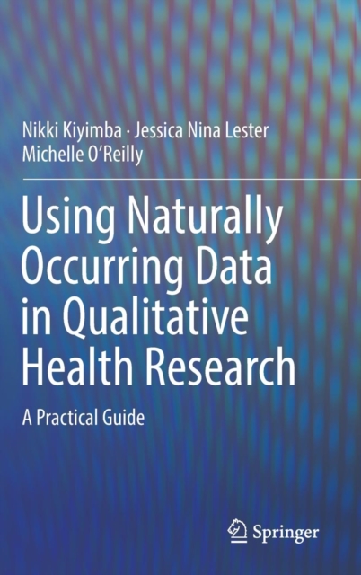 Using Naturally Occurring Data in Qualitative Health Research : A Practical Guide, Hardback Book