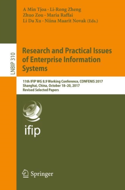 Research and Practical Issues of Enterprise Information Systems : 11th IFIP WG 8.9 Working Conference, CONFENIS 2017, Shanghai, China, October 18-20, 2017, Revised Selected Papers, Paperback / softback Book