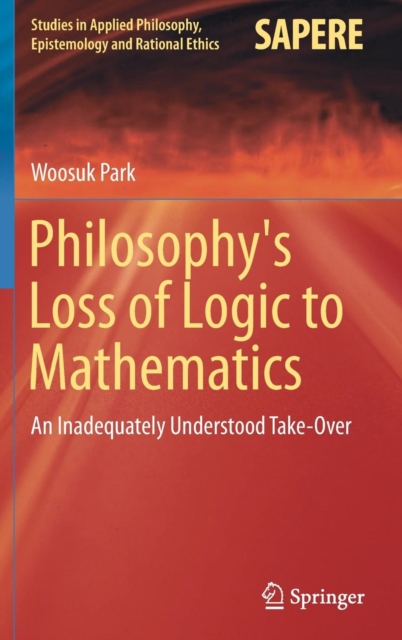 Philosophy's Loss of Logic to Mathematics : An Inadequately Understood Take-Over, Hardback Book