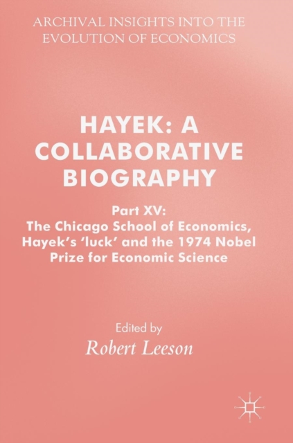 Hayek: A Collaborative Biography : Part XV: The Chicago School of Economics, Hayek’s ‘luck’ and the 1974 Nobel Prize for Economic Science, Hardback Book