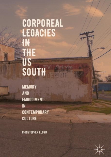 Corporeal Legacies in the US South : Memory and Embodiment in Contemporary Culture, Hardback Book