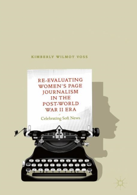 Re-Evaluating Women's Page Journalism in the Post-World War II Era : Celebrating Soft News, Hardback Book