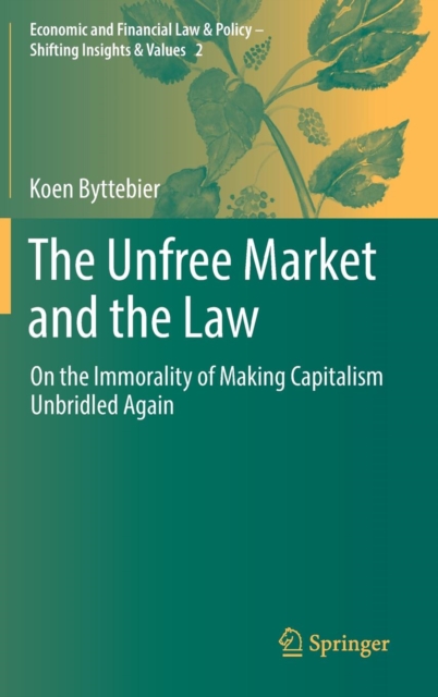 The Unfree Market and the Law : On the Immorality of Making Capitalism Unbridled Again, Hardback Book