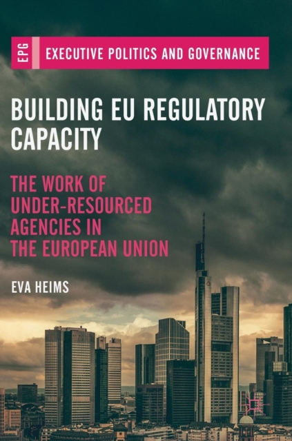 Building EU Regulatory Capacity : The Work of Under-Resourced Agencies in the European Union, Hardback Book