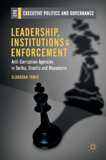 Leadership, Institutions and Enforcement : Anti-Corruption Agencies in Serbia, Croatia and Macedonia, Hardback Book