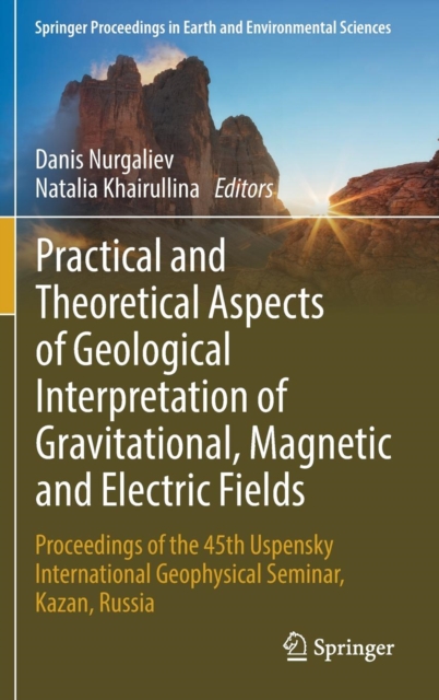 Practical and Theoretical Aspects of Geological Interpretation of Gravitational, Magnetic and Electric Fields : Proceedings of the 45th Uspensky International Geophysical Seminar, Kazan, Russia, Hardback Book