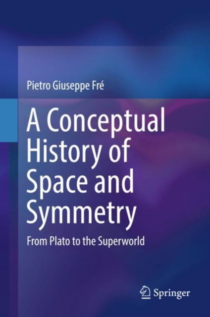 A Conceptual History of Space and Symmetry : From Plato to the Superworld, Hardback Book
