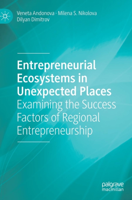 Entrepreneurial Ecosystems in Unexpected Places : Examining the Success Factors of Regional Entrepreneurship, Hardback Book