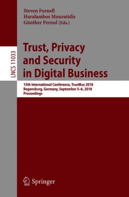 Trust, Privacy and Security in Digital Business : 15th International Conference, TrustBus 2018, Regensburg, Germany, September 5–6, 2018, Proceedings, Paperback / softback Book