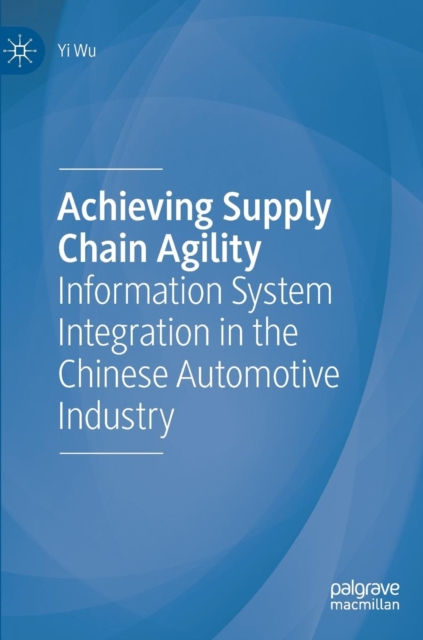 Achieving Supply Chain Agility : Information System Integration in the Chinese Automotive Industry, Hardback Book
