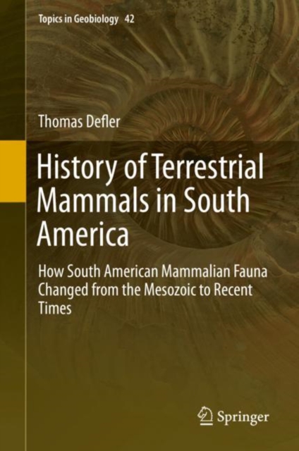 History of Terrestrial Mammals in South America : How South American Mammalian Fauna Changed from the Mesozoic to Recent Times, Hardback Book