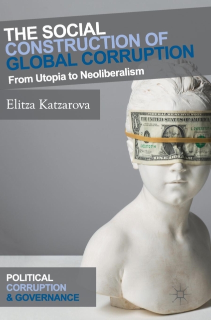 The Social Construction of Global Corruption : From Utopia to Neoliberalism, Hardback Book