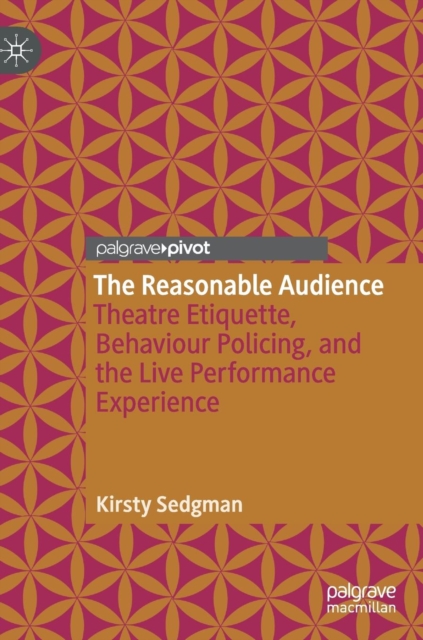 The Reasonable Audience : Theatre Etiquette, Behaviour Policing, and the Live Performance Experience, Hardback Book