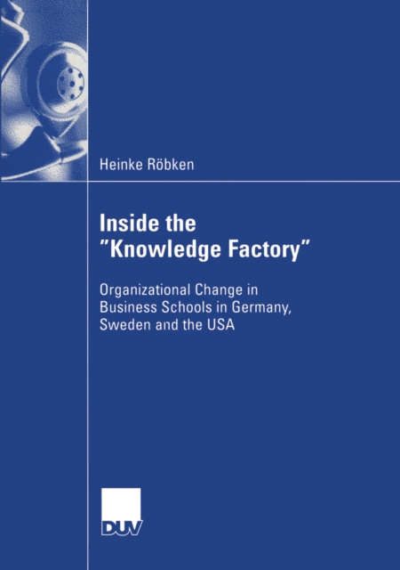 Inside the "Knowledge Factory" : Organizational Change in Business Schools in Germany, Sweden and the USA, PDF eBook