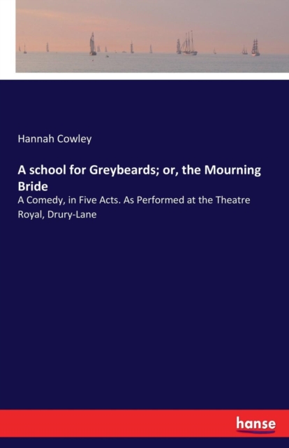 A school for Greybeards; or, the Mourning Bride : A Comedy, in Five Acts. As Performed at the Theatre Royal, Drury-Lane, Paperback / softback Book