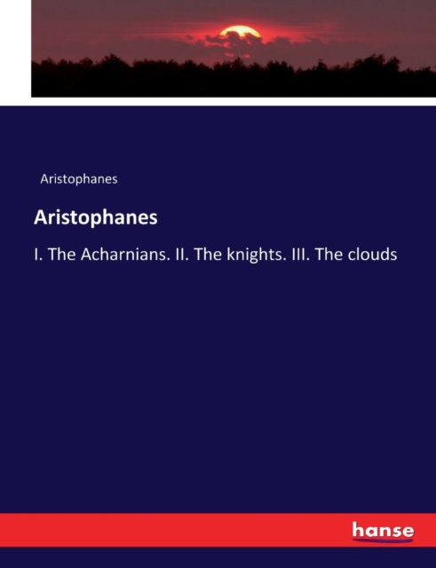 Aristophanes : I. The Acharnians. II. The knights. III. The clouds, Paperback / softback Book