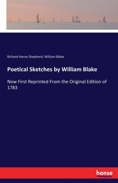 Poetical Sketches by William Blake : Now First Reprinted From the Original Edition of 1783, Paperback / softback Book