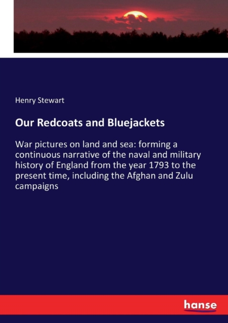 Our Redcoats and Bluejackets : War pictures on land and sea: forming a continuous narrative of the naval and military history of England from the year 1793 to the present time, including the Afghan an, Paperback / softback Book