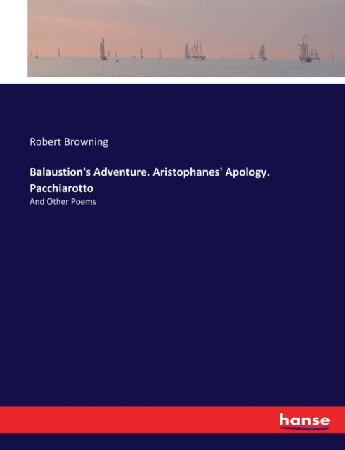 Balaustion's Adventure. Aristophanes' Apology. Pacchiarotto : And Other Poems, Paperback / softback Book