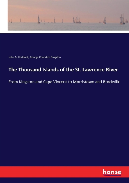 The Thousand Islands of the St. Lawrence River : From Kingston and Cape Vincent to Morristown and Brockville, Paperback / softback Book