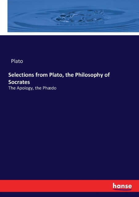 Selections from Plato, the Philosophy of Socrates : The Apology, the Phaedo, Paperback / softback Book