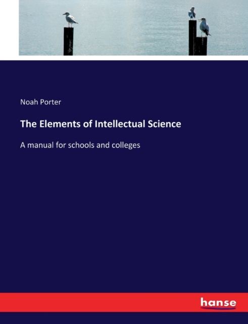 The Elements of Intellectual Science : A manual for schools and colleges, Paperback / softback Book