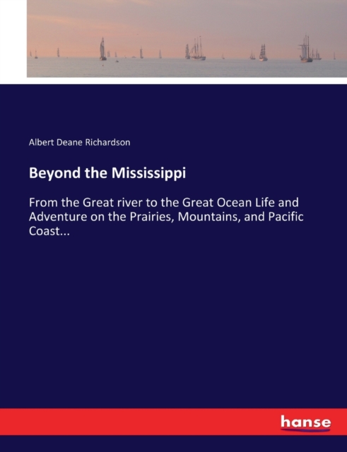 Beyond the Mississippi : From the Great river to the Great Ocean Life and Adventure on the Prairies, Mountains, and Pacific Coast..., Paperback Book