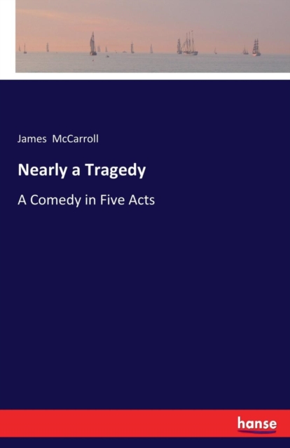 Nearly a Tragedy : A Comedy in Five Acts, Paperback / softback Book