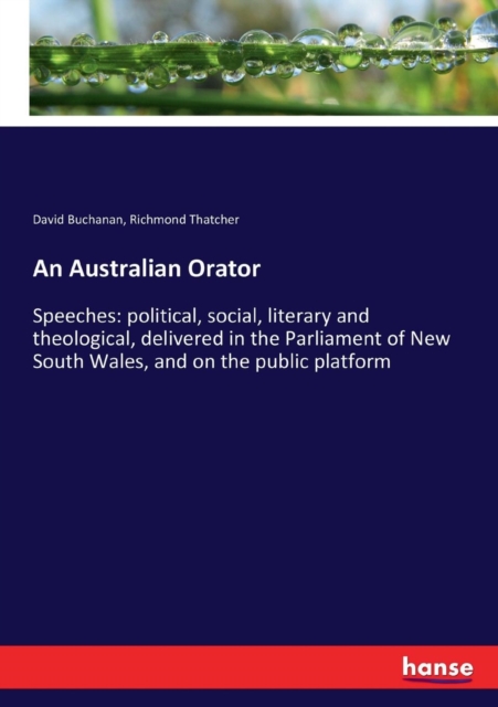 An Australian Orator : Speeches: political, social, literary and theological, delivered in the Parliament of New South Wales, and on the public platform, Paperback / softback Book
