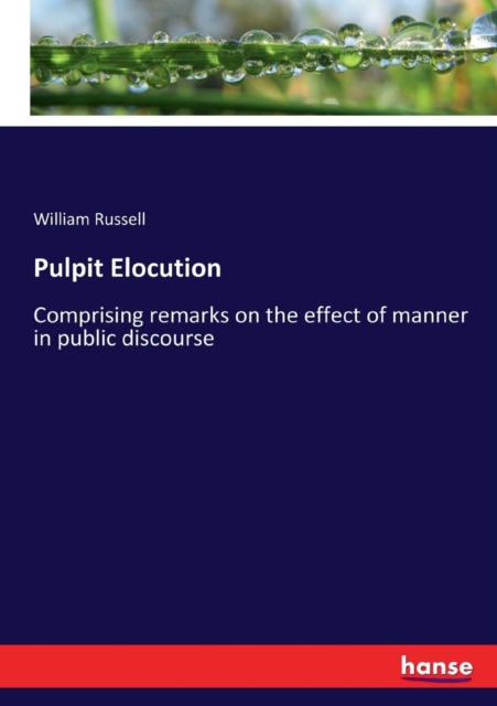 Pulpit Elocution : Comprising remarks on the effect of manner in public discourse, Paperback / softback Book