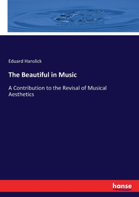 The Beautiful in Music : A Contribution to the Revisal of Musical Aesthetics, Paperback / softback Book