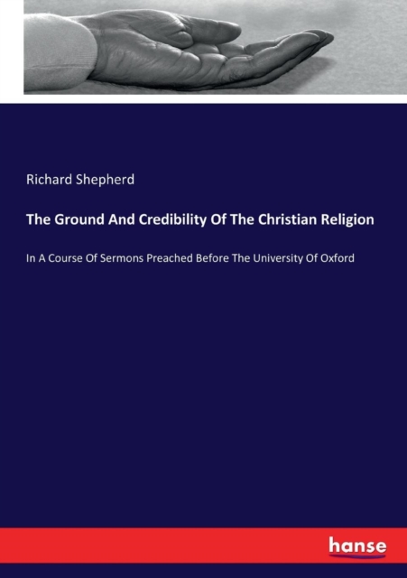 The Ground And Credibility Of The Christian Religion : In A Course Of Sermons Preached Before The University Of Oxford, Paperback / softback Book
