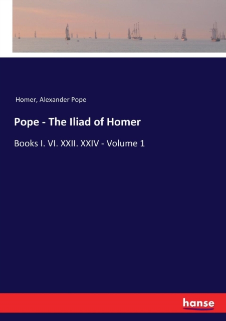 Pope - The Iliad of Homer : Books I. VI. XXII. XXIV - Volume 1, Paperback / softback Book