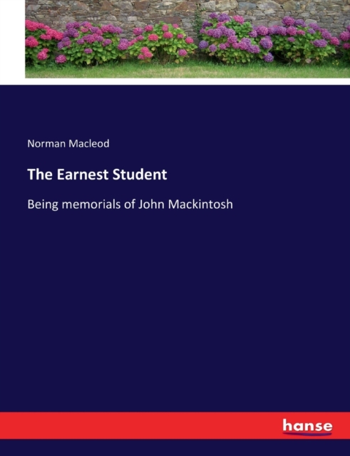 The Earnest Student : Being memorials of John Mackintosh, Paperback / softback Book