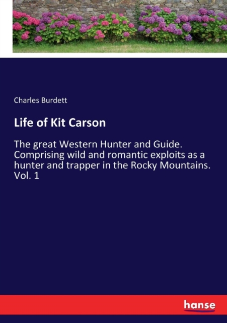 Life of Kit Carson : The great Western Hunter and Guide. Comprising wild and romantic exploits as a hunter and trapper in the Rocky Mountains. Vol. 1, Paperback / softback Book