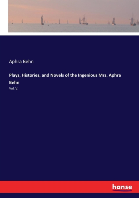 Plays, Histories, and Novels of the Ingenious Mrs. Aphra Behn : Vol. V., Paperback / softback Book