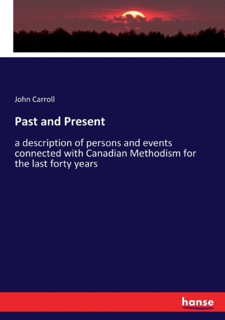 Past and Present : a description of persons and events connected with Canadian Methodism for the last forty years, Paperback / softback Book