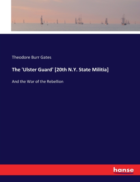 The 'Ulster Guard' [20th N.Y. State Militia] : And the War of the Rebellion, Paperback / softback Book