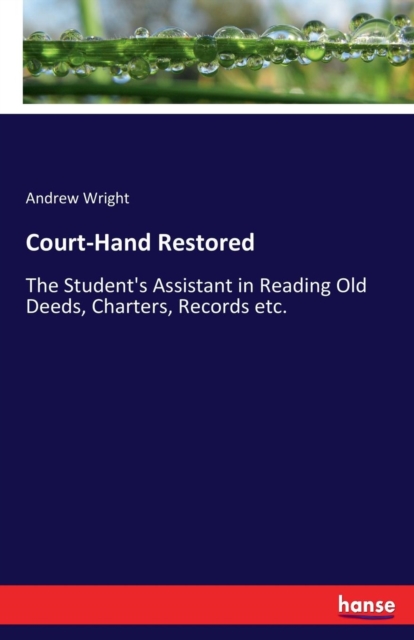 Court-Hand Restored : The Student's Assistant in Reading Old Deeds, Charters, Records etc., Paperback / softback Book