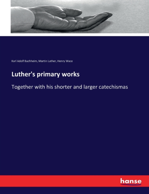 Luther's primary works : Together with his shorter and larger catechismas, Paperback / softback Book