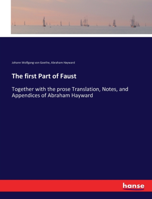 The first Part of Faust : Together with the prose Translation, Notes, and Appendices of Abraham Hayward, Paperback / softback Book