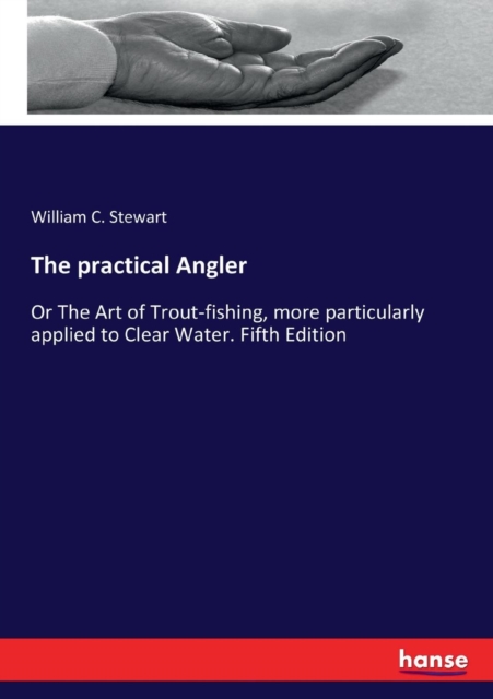 The practical Angler : Or The Art of Trout-fishing, more particularly applied to Clear Water. Fifth Edition, Paperback / softback Book